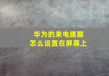 华为的来电提醒怎么设置在屏幕上