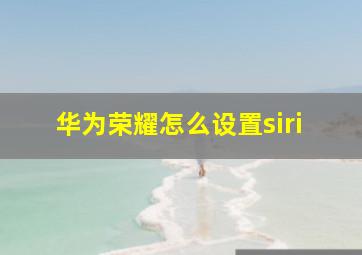 华为荣耀怎么设置siri