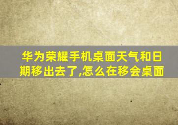 华为荣耀手机桌面天气和日期移出去了,怎么在移会桌面