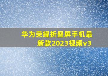 华为荣耀折叠屏手机最新款2023视频v3