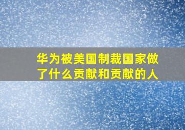 华为被美国制裁国家做了什么贡献和贡献的人