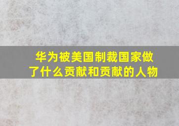 华为被美国制裁国家做了什么贡献和贡献的人物