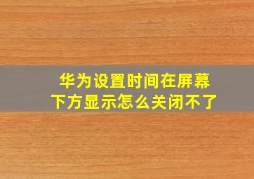 华为设置时间在屏幕下方显示怎么关闭不了