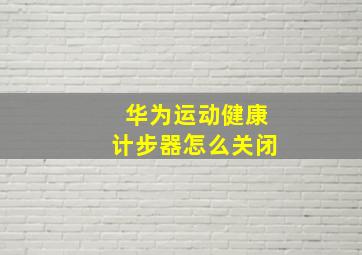 华为运动健康计步器怎么关闭