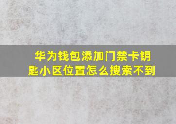 华为钱包添加门禁卡钥匙小区位置怎么搜索不到