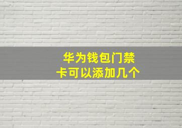 华为钱包门禁卡可以添加几个