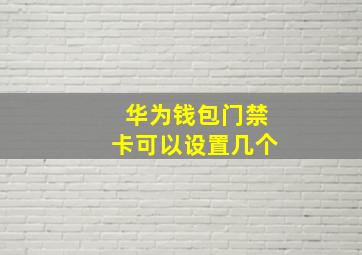 华为钱包门禁卡可以设置几个