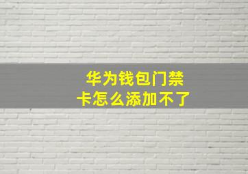 华为钱包门禁卡怎么添加不了