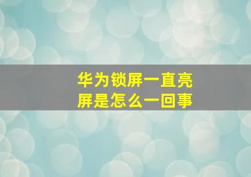 华为锁屏一直亮屏是怎么一回事