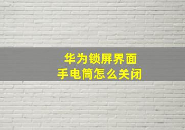 华为锁屏界面手电筒怎么关闭