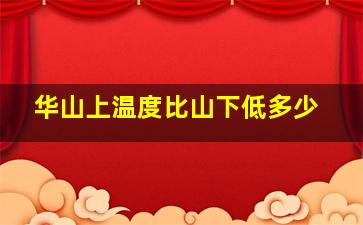 华山上温度比山下低多少