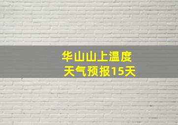 华山山上温度天气预报15天