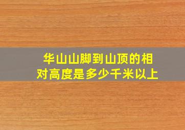 华山山脚到山顶的相对高度是多少千米以上