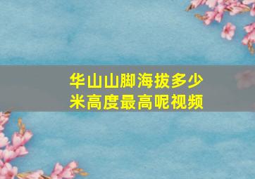 华山山脚海拔多少米高度最高呢视频