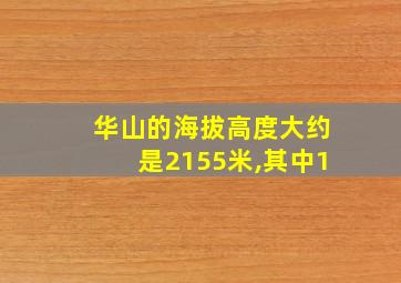 华山的海拔高度大约是2155米,其中1