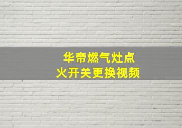 华帝燃气灶点火开关更换视频