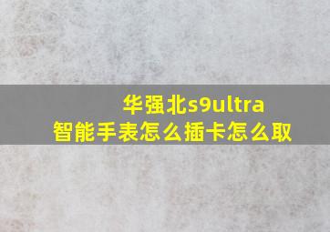 华强北s9ultra智能手表怎么插卡怎么取