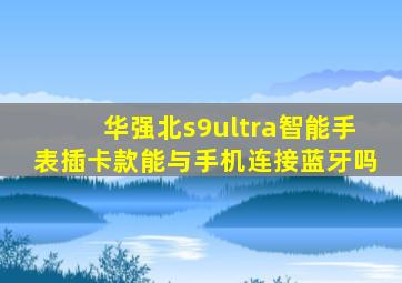 华强北s9ultra智能手表插卡款能与手机连接蓝牙吗