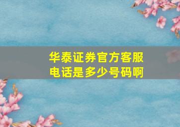 华泰证券官方客服电话是多少号码啊