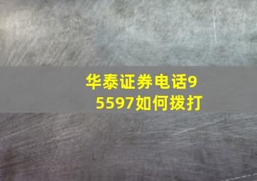 华泰证券电话95597如何拨打