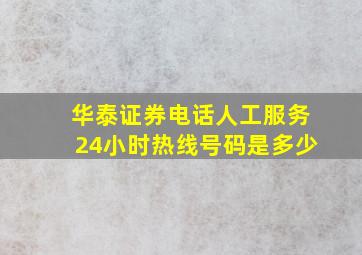 华泰证券电话人工服务24小时热线号码是多少