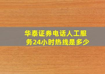 华泰证券电话人工服务24小时热线是多少