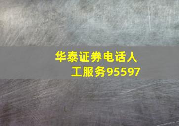 华泰证券电话人工服务95597