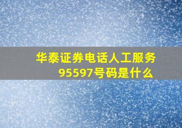 华泰证券电话人工服务95597号码是什么