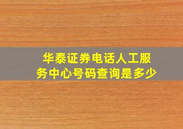 华泰证券电话人工服务中心号码查询是多少