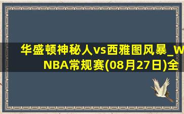 华盛顿神秘人vs西雅图风暴_WNBA常规赛(08月27日)全场录像