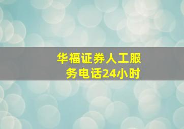 华福证券人工服务电话24小时