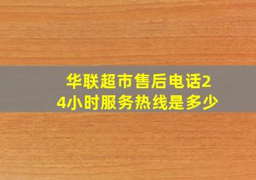 华联超市售后电话24小时服务热线是多少