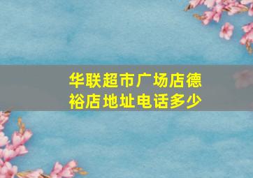 华联超市广场店德裕店地址电话多少