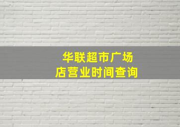 华联超市广场店营业时间查询