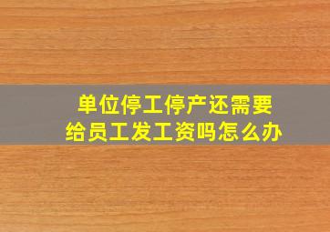 单位停工停产还需要给员工发工资吗怎么办