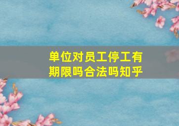 单位对员工停工有期限吗合法吗知乎