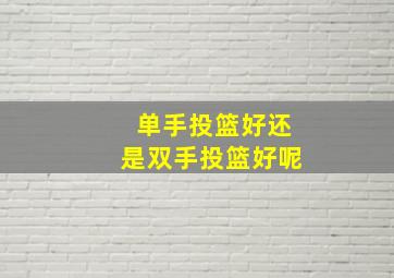 单手投篮好还是双手投篮好呢