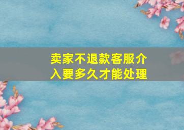 卖家不退款客服介入要多久才能处理