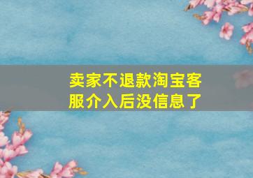 卖家不退款淘宝客服介入后没信息了