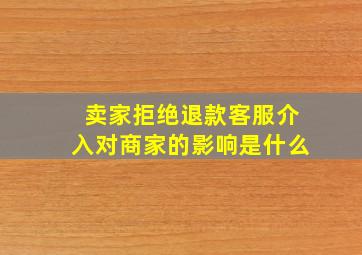 卖家拒绝退款客服介入对商家的影响是什么