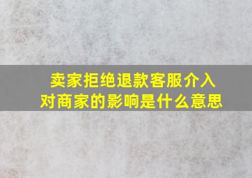 卖家拒绝退款客服介入对商家的影响是什么意思