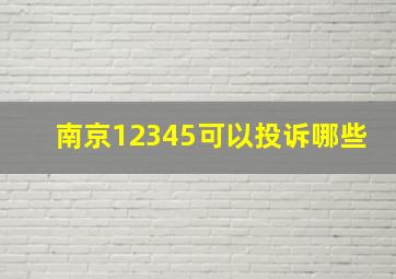 南京12345可以投诉哪些