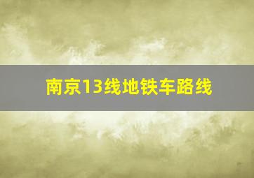 南京13线地铁车路线