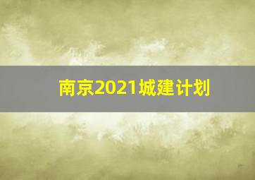 南京2021城建计划