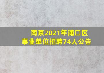 南京2021年浦口区事业单位招聘74人公告