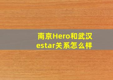 南京Hero和武汉estar关系怎么样