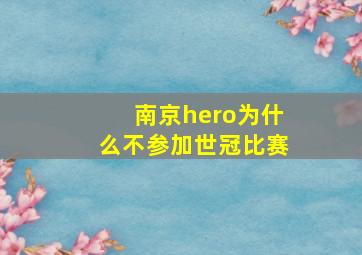 南京hero为什么不参加世冠比赛