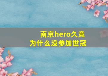 南京hero久竞为什么没参加世冠