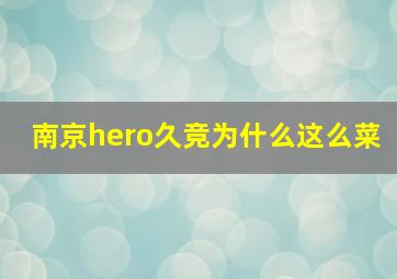 南京hero久竞为什么这么菜