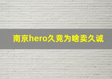 南京hero久竞为啥卖久诚